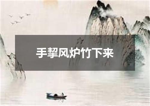 手挈风炉竹下来