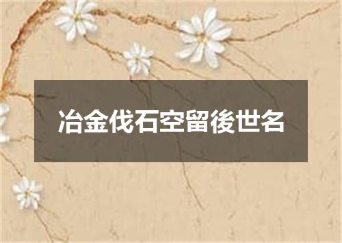 冶金伐石空留後世名
