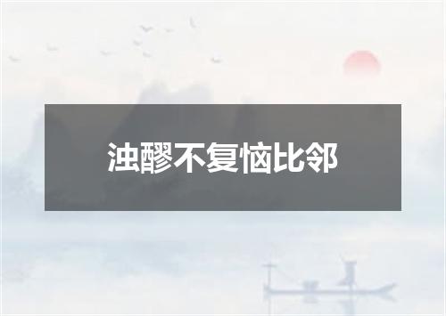 浊醪不复恼比邻