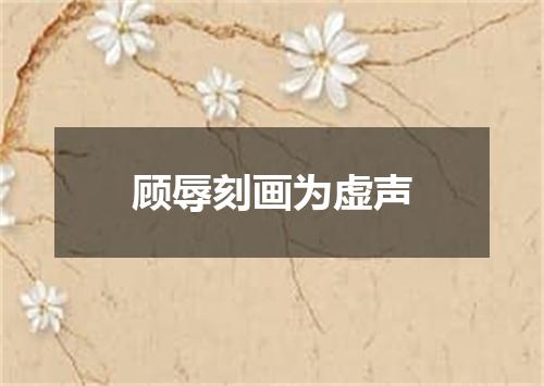 顾辱刻画为虚声