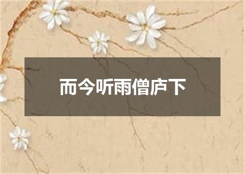 而今听雨僧庐下