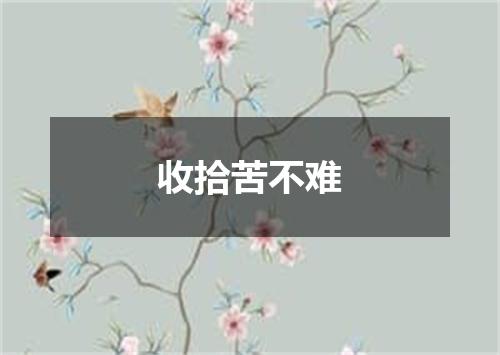 收拾苦不难