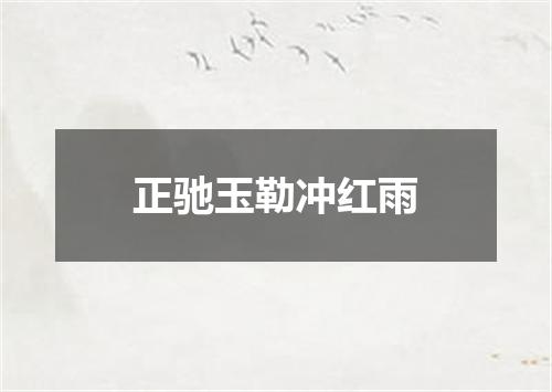 正驰玉勒冲红雨
