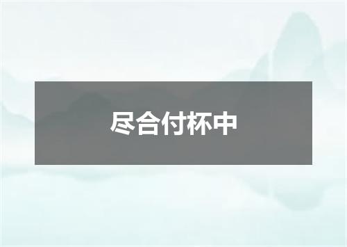 尽合付杯中