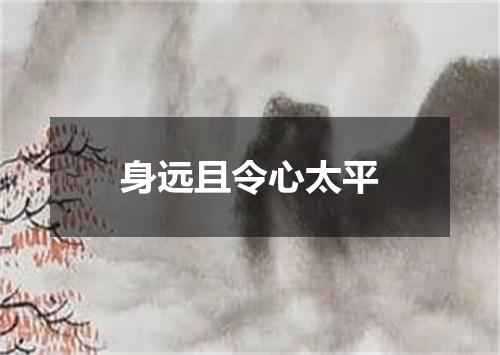 身远且令心太平