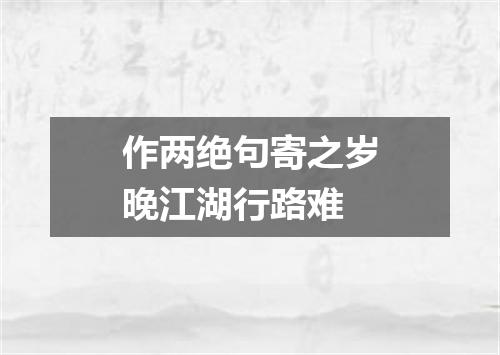 作两绝句寄之岁晚江湖行路难