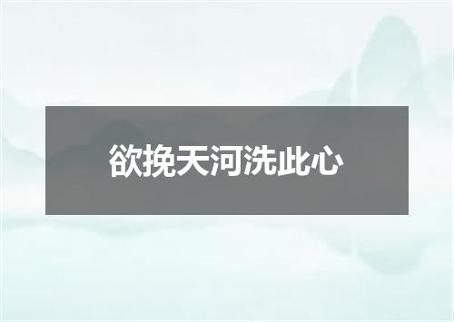 欲挽天河洗此心