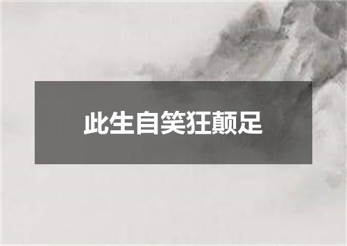 此生自笑狂颠足