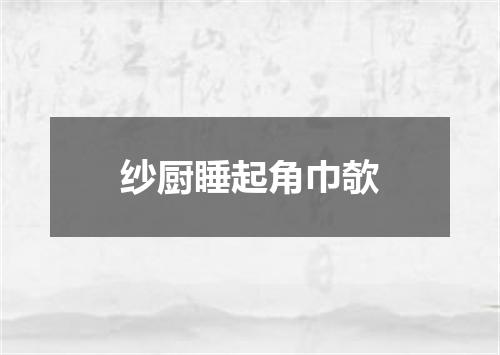 纱厨睡起角巾欹
