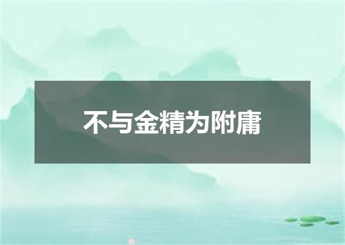 不与金精为附庸