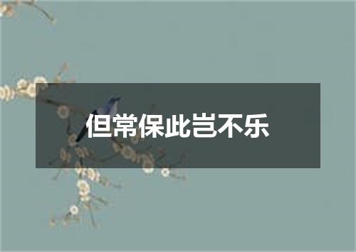 但常保此岂不乐
