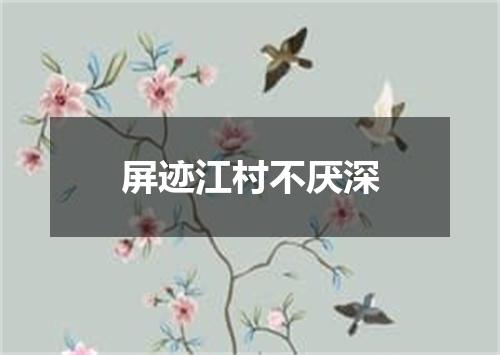 屏迹江村不厌深