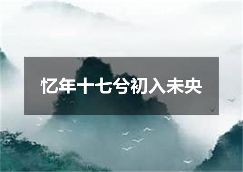 忆年十七兮初入未央