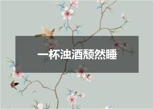 一杯浊酒颓然睡