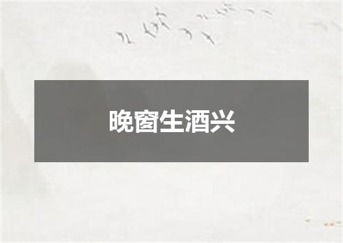 晚窗生酒兴