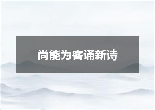 尚能为客诵新诗