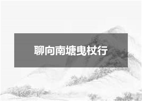 聊向南塘曳杖行