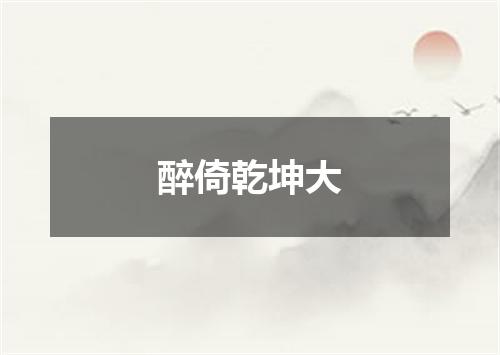 醉倚乾坤大