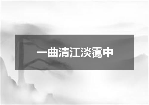一曲清江淡霭中