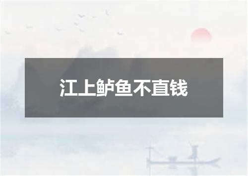 江上鲈鱼不直钱