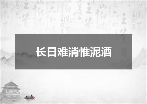 长日难消惟泥酒