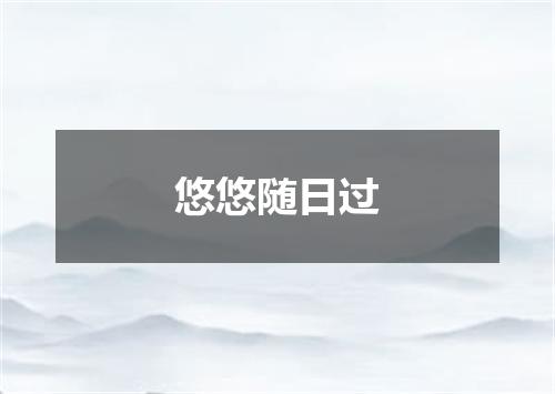 悠悠随日过