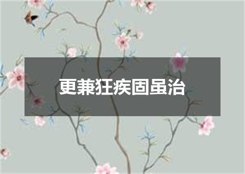 更兼狂疾固虽治