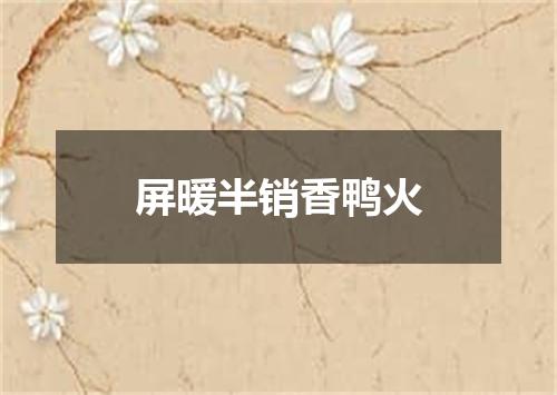 屏暖半销香鸭火
