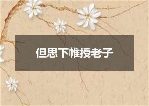 但思下帷授老子