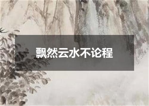 飘然云水不论程