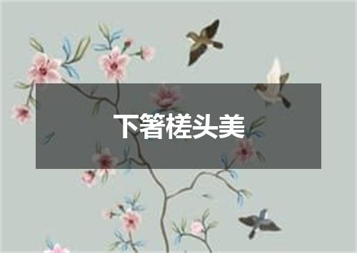 下箸槎头美