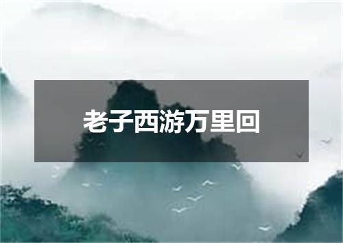 老子西游万里回