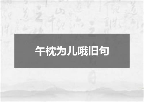 午枕为儿哦旧句