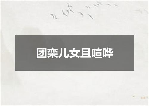 团栾儿女且喧哗