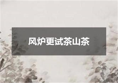 风炉更试茶山茶