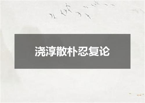 浇淳散朴忍复论