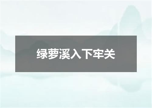 绿萝溪入下牢关