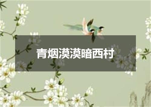 青烟漠漠暗西村
