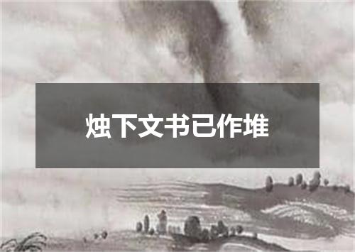 烛下文书已作堆