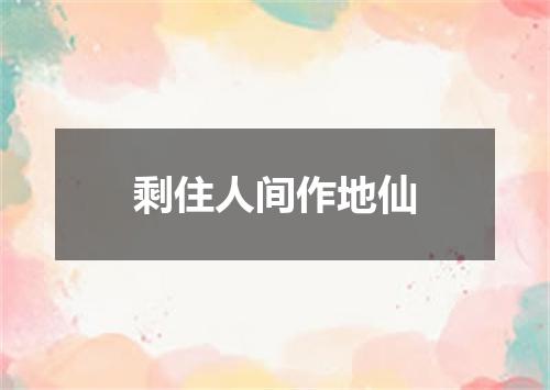 剩住人间作地仙