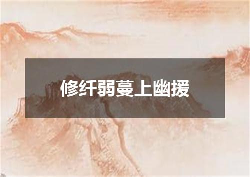 修纤弱蔓上幽援