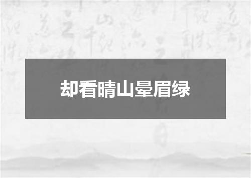 却看晴山晕眉绿