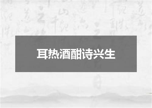 耳热酒酣诗兴生
