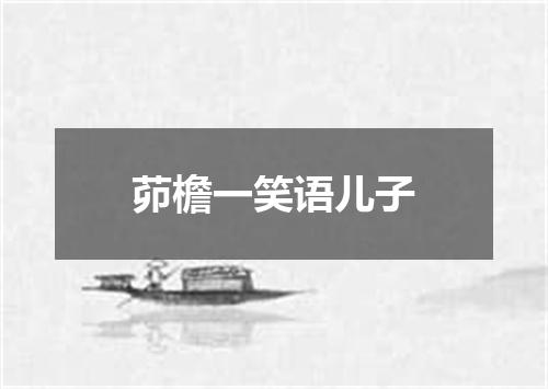 茆檐一笑语儿子
