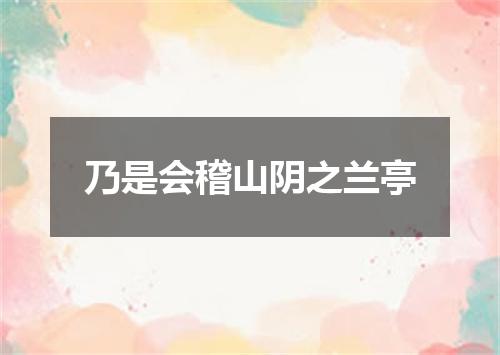 乃是会稽山阴之兰亭