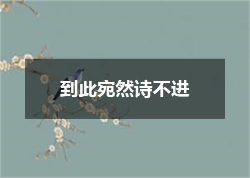 到此宛然诗不进