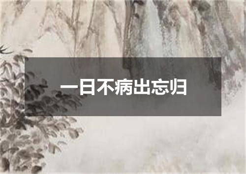 一日不病出忘归