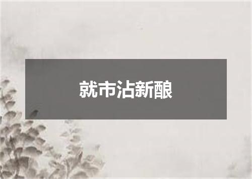 就市沾新酿