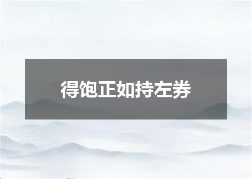得饱正如持左券