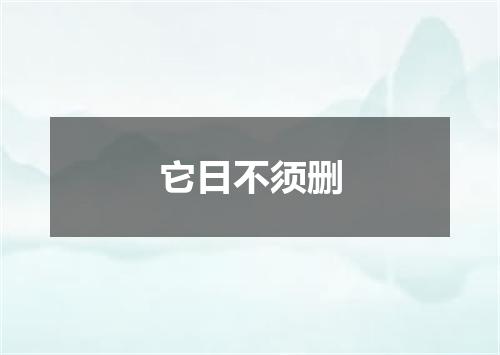 它日不须删